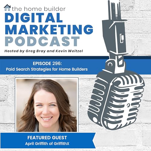 Episode #296: Paid Search Strategies for Home Builders - April Griffith
