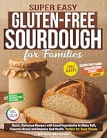 Super Easy Gluten-Free Sourdough for Families: Quick, Delicious Recipes with Local Ingredients to Make Soft, Flavorful Bread and Improve Gut Health. Perfect for Busy People B0F2ST7L8R Book Cover