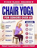The Complete Guide to Chair Yoga for Seniors Over 60: 40+ Low-Impact Easy Exercises to Restore Strength, Mobility, Balance, and Lose Weight in 21 Days-Exercise Book for Weight Loss and Toning