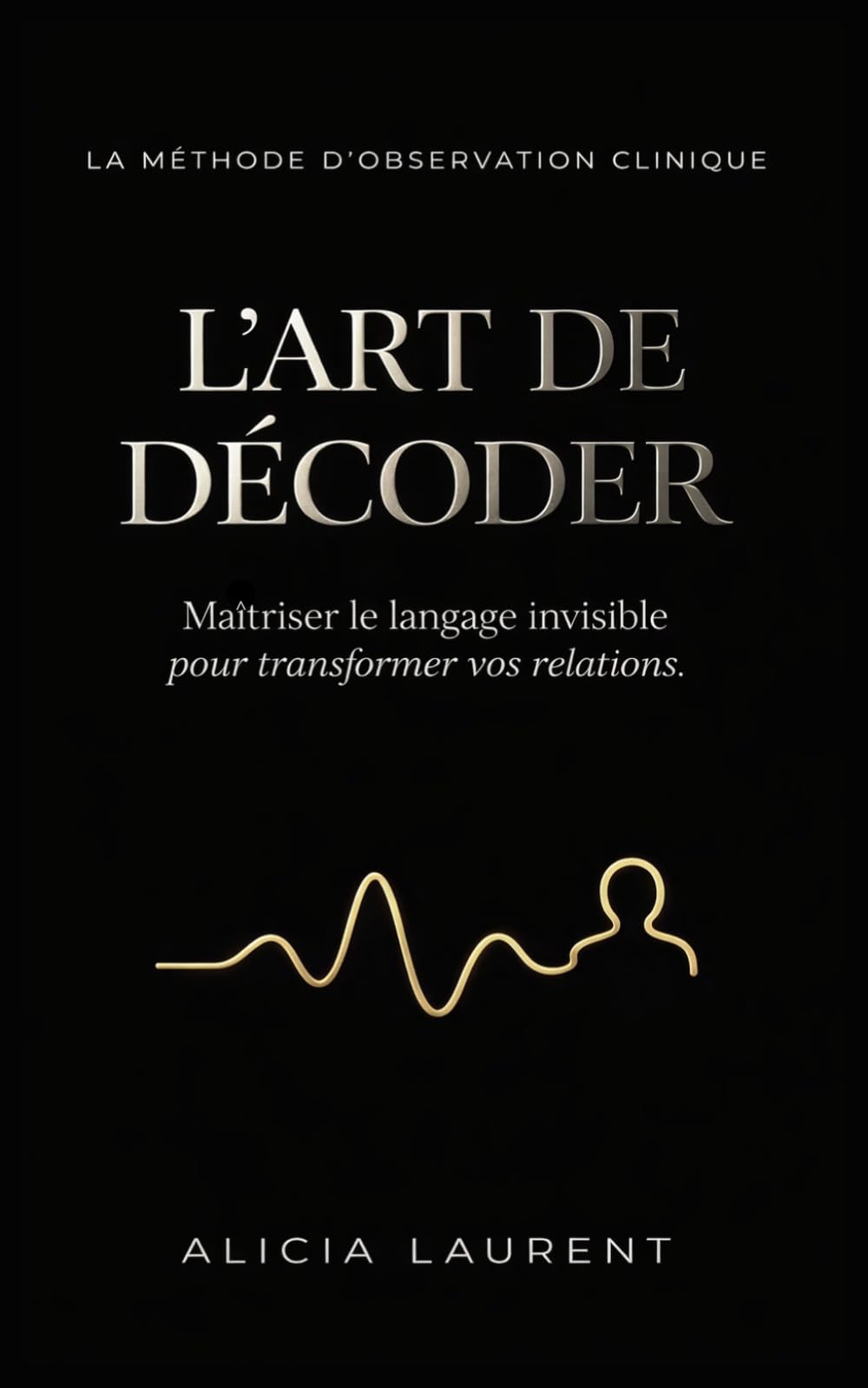 L'ART DE DÉCODER: Maîtriser le langage invisible pour transformer vos relations
