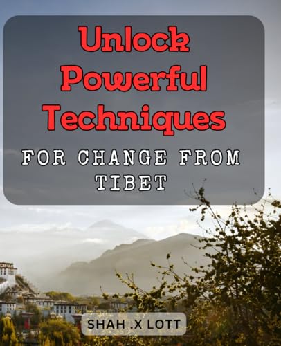 Unlock Powerful Techniques for Change from Tibet: Transform Your Life with Ancient Tibetan Wisdom and Meditation Methods