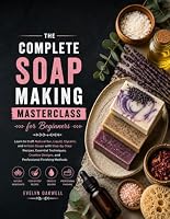The Complete Soap Making Masterclass for Beginners: Learn to Craft Natural Bar, Liquid, Glycerin, and Artisan Soaps with Step-by-Step Recipes, Essential Techniques, Creative Designs... B0HDLGQMP4 Book Cover