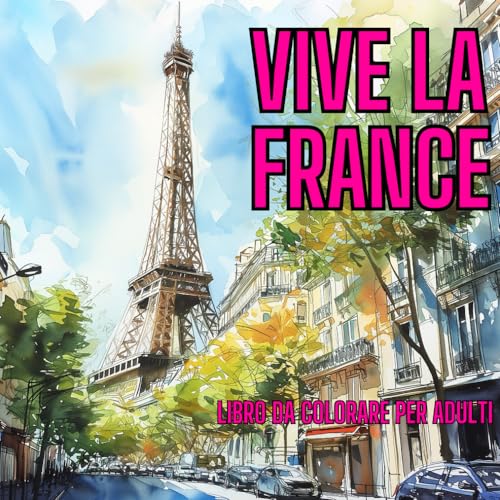 VIVE LA FRANCE: Esplora e Colora: Parigi e la Francia Rivelate Pagina dopo Pagina! Un Affascinante Libro da Colorare per Adulti con Disegni Dettagliati e Curiosità Coinvolgenti.
