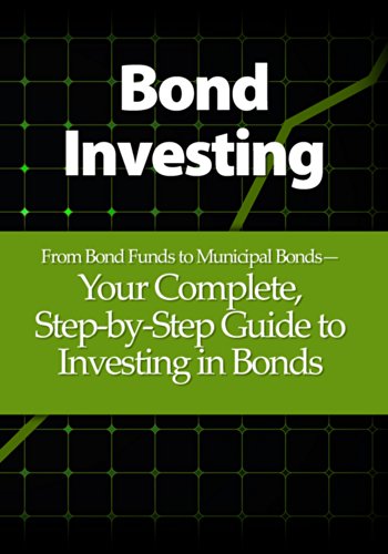 Bond Investing: From Bond Funds to Municipal Bonds—Your Complete, Step-by-Step Guide to Investing in Bonds