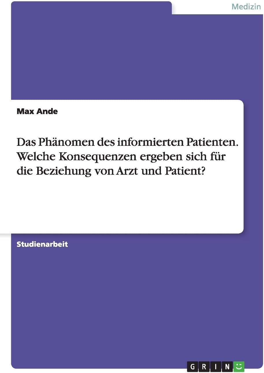 Das Phänomen des informierten Patienten. Welche Konsequenzen ergeben sich für die Beziehung von Arzt und Patient?