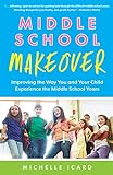 Middle School Makeover: Improving the Way You and Your Child Experience the Middle School Years