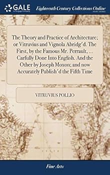 The Theory and Practice of Architecture; or Vitruvius and Vignola Abridg'd. The First, by the Famous Mr. Perrault, ... Carfully Done Into English. And ... and now Accurately Publish'd the Fifth Time