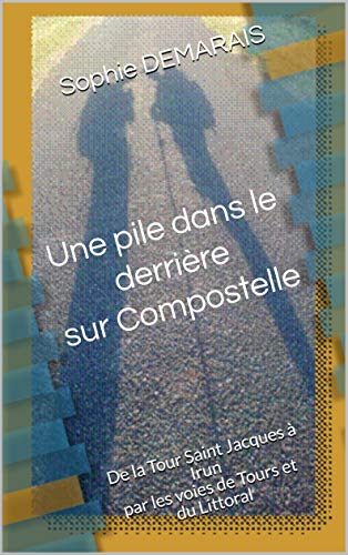 Télécharger Une pile dans le derrière sur Compostelle: De la Tour Saint Jacques à Irun par les voies de Tours PDF Ebook En Ligne