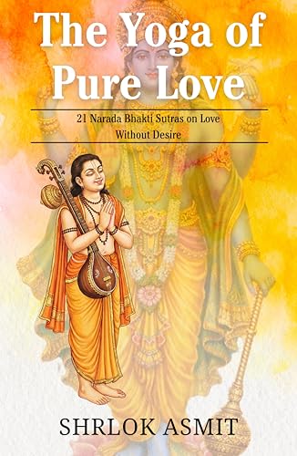 The Yoga of Pure Love: 21 Narada Bhakti Sutras on Love Without Desire (Essentials of Bhakti Yoga Book 1)