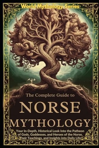 The Complete Guide to Norse Mythology: An Epic Guide to Norse Mythology. Exploring The Vikings' lifestyle, beliefs, Battles, Runes, Ships, Poems, and Scandinavian History (World Mythology Series)