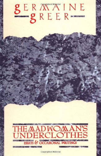 The Madwoman's Underclothes: Essays and Occasional Writings