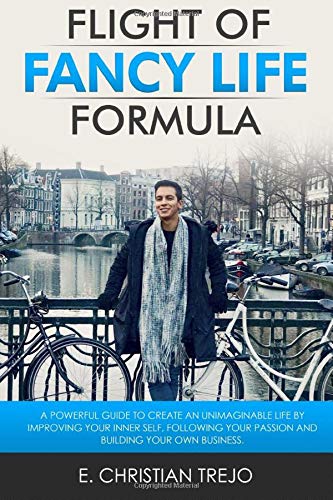 Flight Of Fancy Life Formula: A powerful guide to create an unimaginable life by improving your Inner Self, following your passion and building your own business.