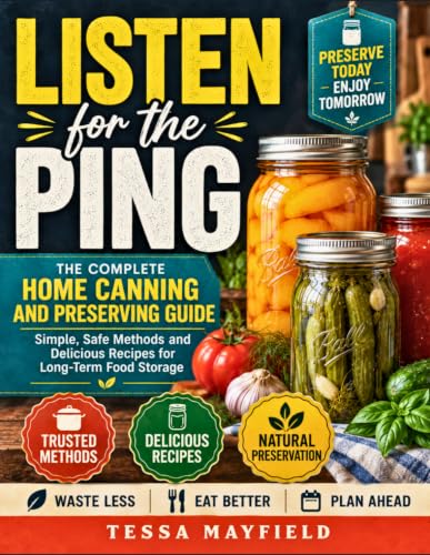 Listen for the Ping: The Complete Home Canning and Preserving Guide: Foolproof Water Bath and Pressure Canning Recipes to Stock Your Pantry Year-Round, Even If You've Never Canned Before