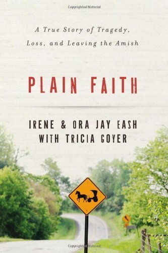 Plain Faith: A True Story of Tragedy, Loss and Leaving the Amish by Ora Jay and Irene Eash (2014-05-06)