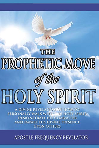 The Prophetic Move Of The Holy Spirit In The Contemporary Global Arena: A Divine Revelation Of How To Receive The Holy Spirit, Demonstrate His Charect