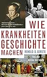 Wie Krankheiten Geschichte machen: Von der Antike bis heute - Ronald D. Gerste 