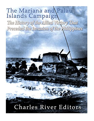 The Mariana and Palau Islands Campaign: The History of the Allied Victory That Preceded the Invasion of the Philippines