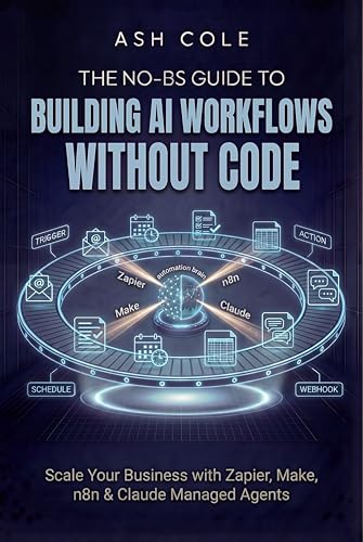 The No-BS Guide to Building AI Workflows Without Code: Scale Your Business with Zapier, Make, n8n & Claude Managed Agents (The No-BS AI Playbooks Book 4)