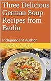  Three Delicious German Soup Recipes from Berlin: Independent Author (English Edition)