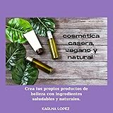 cosmética casera, vegano y natural : Crea tus propios productos de belleza con ingredientes saludables y naturales.