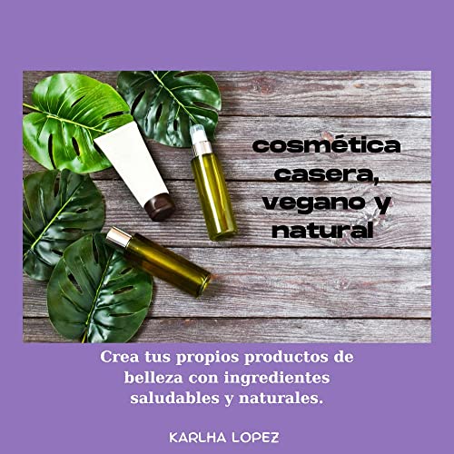 cosmética casera, vegano y natural : Crea tus propios productos de belleza con ingredientes saludables y naturales.