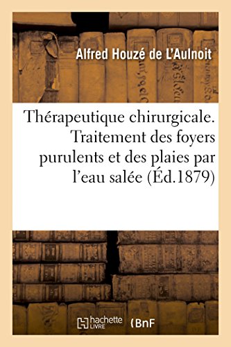 Thérapeutique Chirurgicale. Traitement Des Foyers Purulents Et Des Plaies Par l'Eau Salée (French Edition)