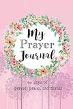 My Prayer Journal: 90 days of Prayer, Praise, and Thanks, Floral Wreath, 6 x 9 (Prayerful Journals)