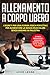 ALLENAMENTO A CORPO LIBERO: I SEGRETI PER UNA FORMA FISICA PERFETTA E PER AUMENTARE LA MASSA MUSCOLARE SENZA ANDARE IN PALESTRA. (FITNESS, ADDOMINALI, DIMAGRIRE, PERDERE PESO, DIETA, SCHEDE) VOLUME 2