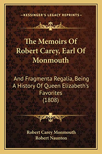 The Memoirs Of Robert Carey, Earl Of Monmouth: And Fragmenta Regalia, Being A History Of Queen Elizabeth's Favorites (1808)