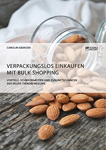 Verpackungslos Einkaufen mit Bulk Shopping. Vorteile, Schwierigkeiten und Zukunftschancen der neuen Trendbewegung (German Edition)