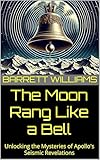 The Moon Rang Like a Bell: Unlocking the Mysteries of Apollo's Seismic Revelations (Moon Mysteries: Unnatural Theories and Lunar Anomalies Book 6)
