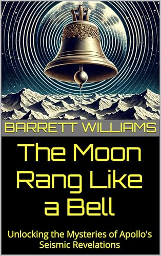 The Moon Rang Like a Bell: Unlocking the Mysteries of Apollo's Seismic Revelations (Moon Mysteries: Unnatural Theories and Lunar Anomalies Book 6)