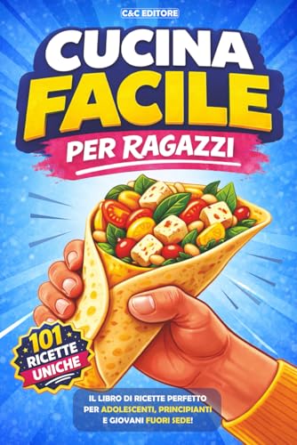 Cucina Facile per Ragazzi: 101 Ricette Semplici ed Economiche per Principianti, con Piatti Veloci, Pochi Ingredienti e in Massimo 7 Passaggi, Perfette per Adolescenti e Studenti Fuori Sede
