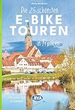 BVA Die 25 schönsten E-Bike Touren in Franken: mit E-Bike Ladestationen, mit barrierefreien Start-/Zielbahnhöfen, mit GPS-Track-Download via website oder Kartenapp (BVA Sammelband, Band 213)