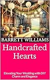 Handcrafted Hearts: Elevating Your Wedding with DIY Charm and Elegance (Everlasting Vows: Crafting Your Dream Wedding Book 18)