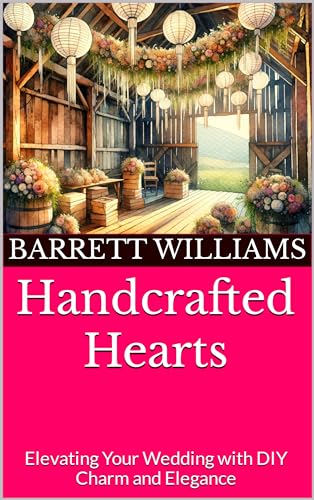 Handcrafted Hearts: Elevating Your Wedding with DIY Charm and Elegance (Everlasting Vows: Crafting Your Dream Wedding Book 18)