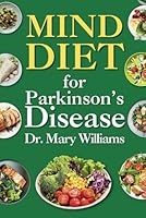 Mind Diet for Parkinson's Disease: Beginner Quick and Delicious Recipes for Enhancing Brain Function and Helping Prevent Dementia and Alzheimer's B0CPQBLF7Y Book Cover