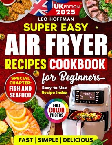 Super Easy Air Fryer Cookbook for Beginners (UK Edition): Quick and Tasty Full Color Recipes with a Special Fish & Seafood Chapter and Handy Recipe Index