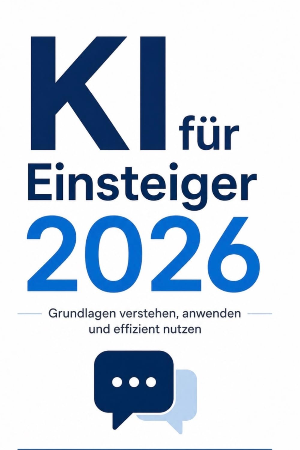 KI für Einsteiger 2026: ChatGPT & KI-Tools verstehen, anwenden und effizient nutzen – Ohne Vorkenntnisse produktiver arbeiten und Zeit sparen (KI für Anfänger)