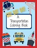 Go! Go! Go! A Transportation Coloring Book: Things that Go Coloring Pages for Kids