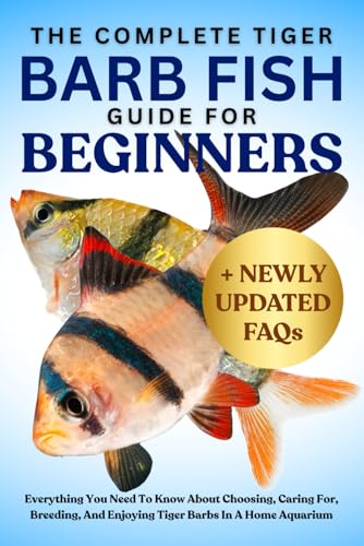 THE COMPLETE TIGER BARB FISH GUIDE FOR BEGINNERS: Everything You Need To Know About Choosing, Caring...