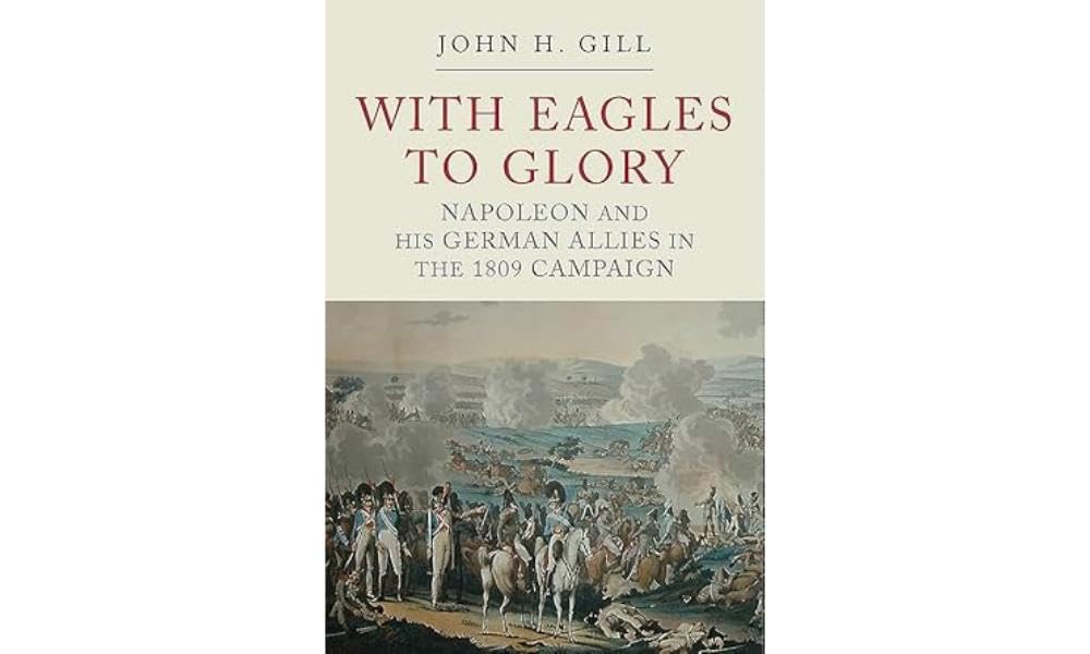 With Eagles to Glory: Napoleon and his German Allies in the 1809 Campaign