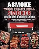 ASMOKE Wood Pellet Grill & Smoker Cookbook For Beginners: Over 200 Quick and Delicious Recipes That Will Make Everyone's Mouths Water