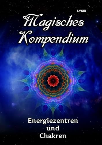 MAGISCHES KOMPENDIUM / Magisches Kompendium - Energiezentren und Chakren: Die Kräfte der Haupt- und Nebenchakren, mit den Dynamiken der kosmischen Chakren des Selbst