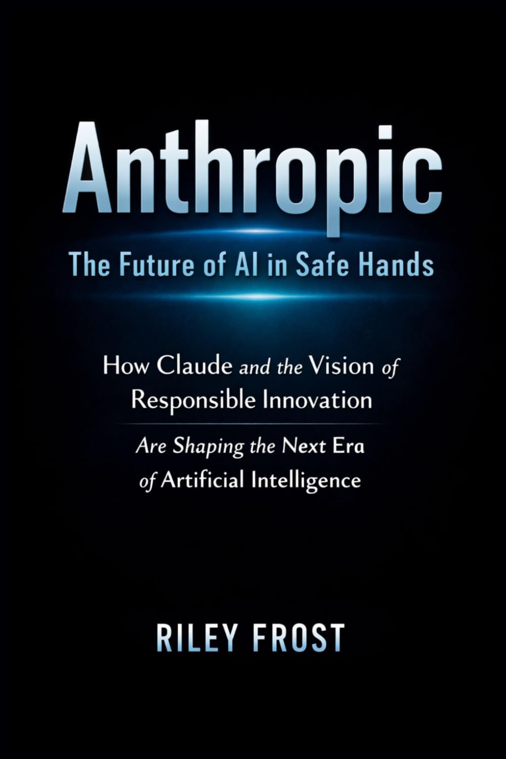 Anthropic: The Future of AI in Safe Hands: How Claude and the Vision of Responsible Innovation Are Shaping the Next Era of Artificial Intelligence