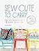 Sew Cute to Carry: 12 Stylish Bag Patterns for Handbags, Purses and Totes