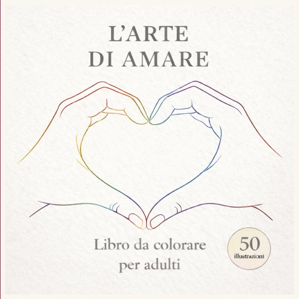 L' ARTE DI AMARE: Un viaggio illustrato tra gesti, emozioni e momenti quotidiani. Rallenta, respira e ritrova bellezza nelle piccole cose.
