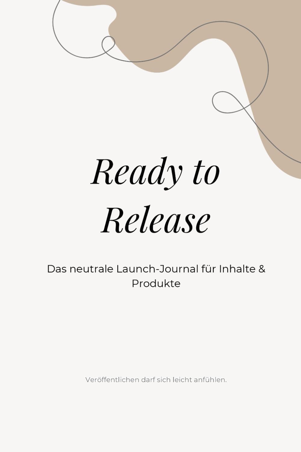 Ready to Release: Das strukturierte Mehrfach-Launch-System für Inhalte und Produkte (Mein Werk. Mein Weg.)