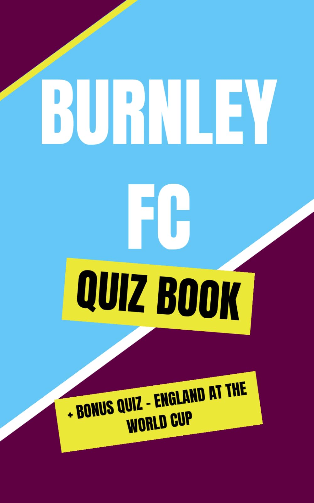 Burnley Football Quiz Book: 100 Multiple-Choice Questions for Clarets Fans — From Easy to Hard + Bonus England World Cup Quiz (Unofficial)