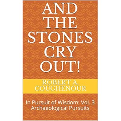 And The Stones Cry Out!: In Pursuit of Wisdom: Vol. 3 Archaeological Pursuits